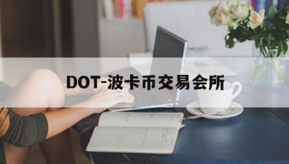 DOT-波卡币交易会所(dot波卡币还能涨到2000吗)