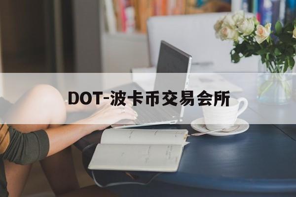 DOT-波卡币交易会所(dot波卡币还能涨到2000吗)